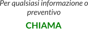 Per qualsiasi informazione o preventivo  CHIAMA